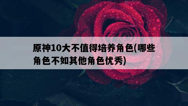 原神10大不值得培養角色，哪些角色不如其他角色優秀-圖1