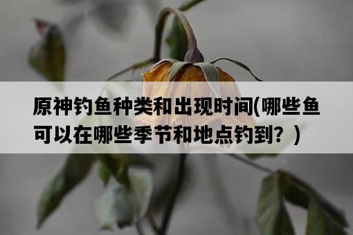 原神釣魚種類和出現時間，哪些魚可以在哪些季節和地點釣到？-圖1