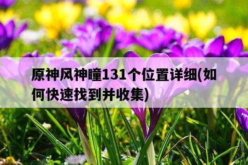 原神風神瞳131個位置詳細，如何快速找到并收集-圖1