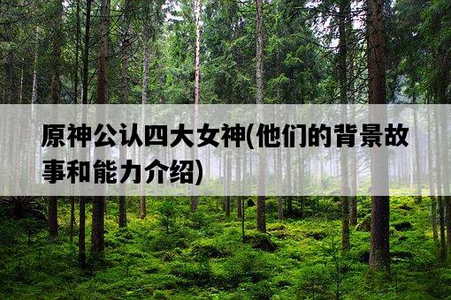 原神公認四大女神，他們的背景故事和能力介紹-圖1