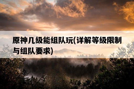 原神幾級能組隊玩，詳解等級限制與組隊要求-圖1