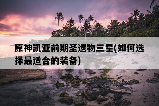 原神凱亞前期圣遺物三星，如何選擇最適合的裝備-圖1