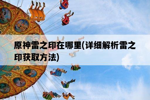 原神雷之印在哪里，詳細解析雷之印獲取方法-圖1