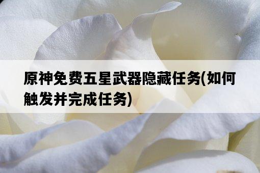 原神免費五星武器隱藏任務，如何觸發并完成任務-圖1
