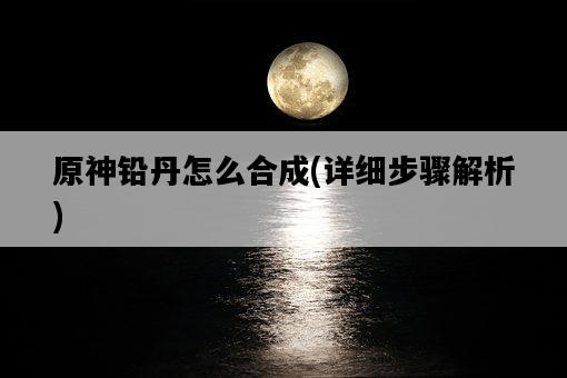 原神鉛丹怎么合成，詳細步驟解析-圖1