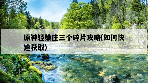 原神輕策莊三個碎片攻略，如何快速獲取-圖1
