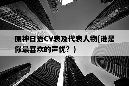 原神日語CV表及代表人物，誰是你最喜歡的聲優？-圖1