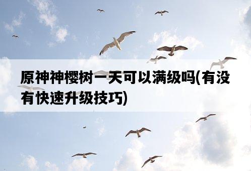 原神神櫻樹一天可以滿級嗎，有沒有快速升級技巧-圖1