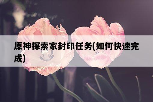 原神探索家封印任務，如何快速完成-圖1