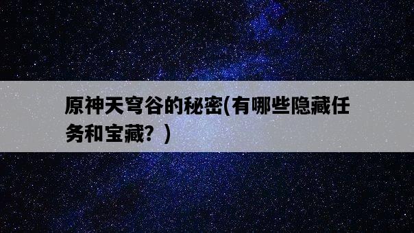 原神天穹谷的秘密，有哪些隱藏任務和寶藏？-圖1