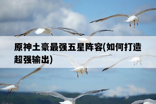 原神土豪最強五星陣容，如何打造超強輸出-圖1