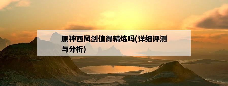 原神西風劍值得精煉嗎，詳細評測與分析-圖1