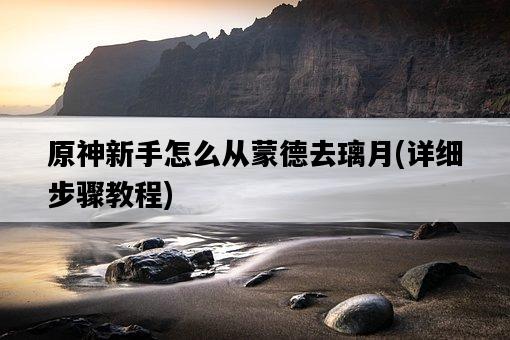 原神新手怎么從蒙德去璃月，詳細步驟教程-圖1