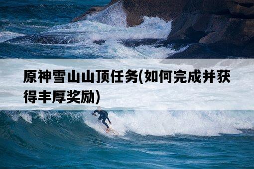 原神雪山山頂任務，如何完成并獲得豐厚獎勵-圖1