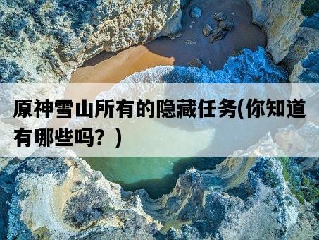 原神雪山所有的隱藏任務，你知道有哪些嗎？-圖1
