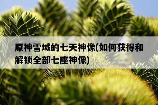 原神雪域的七天神像，如何獲得和解鎖全部七座神像-圖1