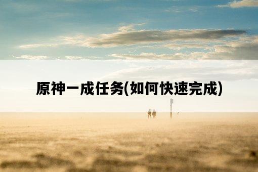 原神一成任務，如何快速完成-圖1