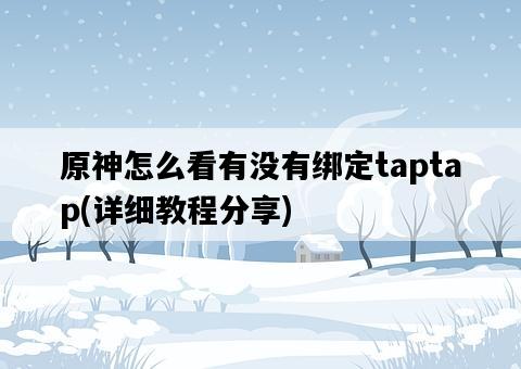 原神怎么看有沒有綁定taptap，詳細教程分享-圖1