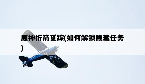 原神折箭覓蹤,如何解鎖隱藏任務-圖1 原神折箭覓蹤,如何解鎖隱藏任務-圖1