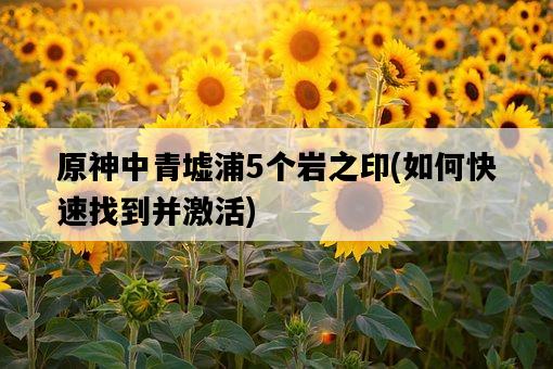 原神中青墟浦5個巖之印，如何快速找到并激活-圖1