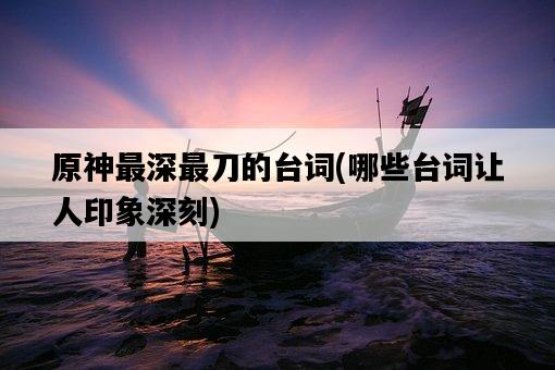 原神最深最刀的臺詞，哪些臺詞讓人印象深刻-圖1
