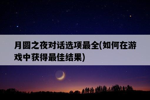 月圓之夜對話選項最全，如何在游戲中獲得最佳結果-圖1