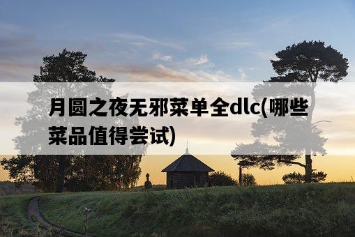 月圓之夜無邪菜單全dlc，哪些菜品值得嘗試-圖1