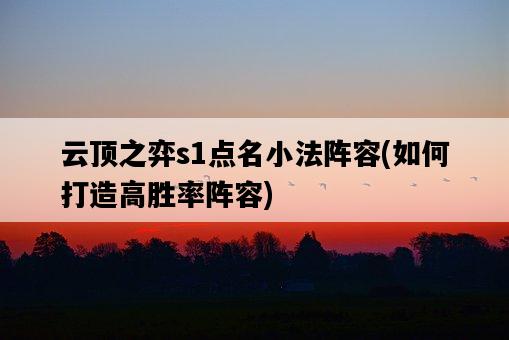 云頂之弈s1點名小法陣容，如何打造高勝率陣容-圖1