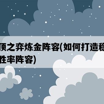 云頂之弈煉金陣容，如何打造穩定高勝率陣容-圖1