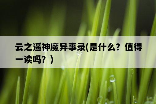 云之遙神魔異事錄，是什么？值得一讀嗎？-圖1