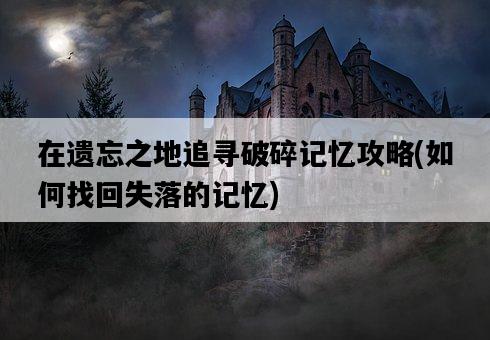 在遺忘之地追尋破碎記憶攻略，如何找回失落的記憶-圖1
