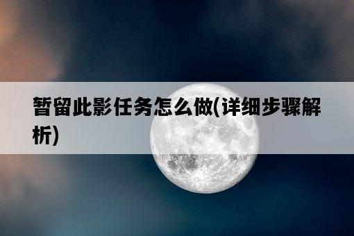 暫留此影任務怎么做，詳細步驟解析-圖1