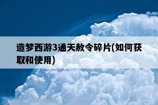 造夢西游3通天赦令碎片，如何獲取和使用-圖1