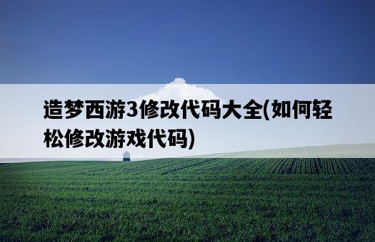 造夢西游3修改代碼大全，如何輕松修改游戲代碼-圖1