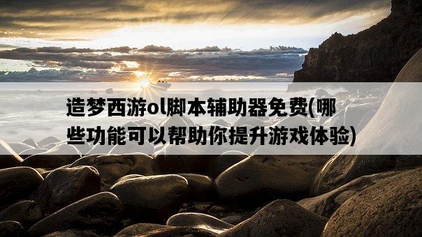 造夢西游ol腳本輔助器免費，哪些功能可以幫助你提升游戲體驗-圖1