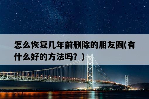 怎么恢復幾年前刪除的朋友圈，有什么好的方法嗎？-圖1