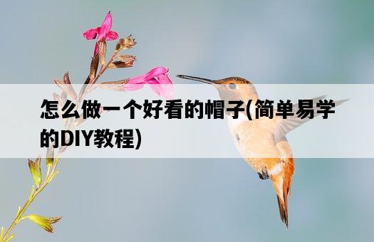 怎么做一個好看的帽子，簡單易學的DIY教程-圖1