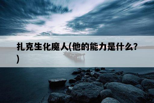 扎克生化魔人，他的能力是什么？-圖1