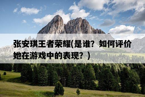張安琪王者榮耀，是誰？如何評價她在游戲中的表現？-圖1