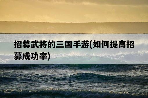 招募武將的三國手游，如何提高招募成功率-圖1
