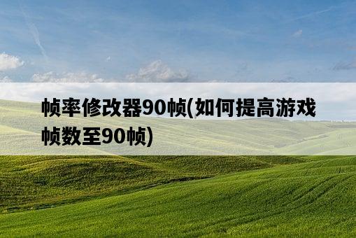 幀率修改器90幀，如何提高游戲幀數至90幀-圖1