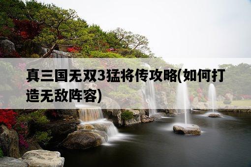 真三國無雙3猛將傳攻略，如何打造無敵陣容-圖1