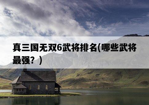真三國無雙6武將排名，哪些武將最強？-圖1