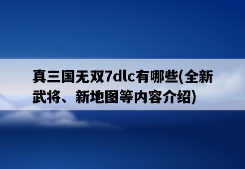 真三國無雙7dlc有哪些，全新武將、新地圖等內容介紹-圖1