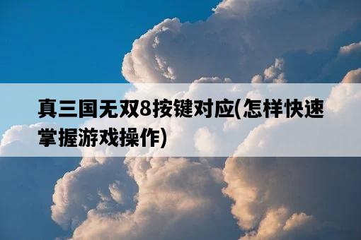 真三國無雙8按鍵對應，怎樣快速掌握游戲操作-圖1