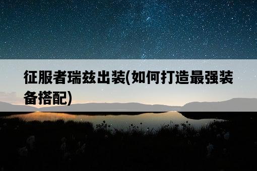征服者瑞茲出裝，如何打造最強裝備搭配-圖1