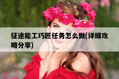 征途能工巧匠任務怎么做，詳細攻略分享-圖1