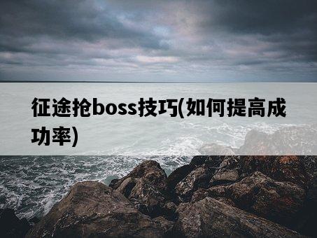 征途搶boss技巧，如何提高成功率-圖1