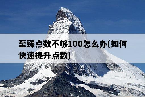 至臻點數不夠100怎么辦，如何快速提升點數-圖1