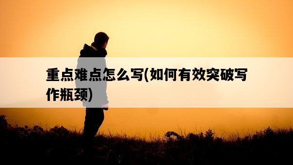 重點難點怎么寫，如何有效突破寫作瓶頸-圖1